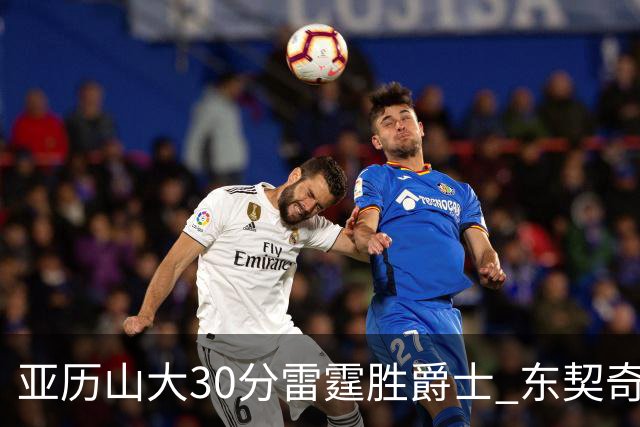 亚历山大30分雷霆胜爵士 东契奇35分率队擒熊